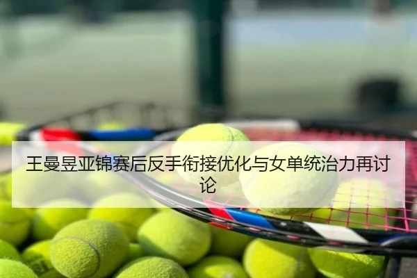 王曼昱亚锦赛后反手衔接优化与女单统治力再讨论