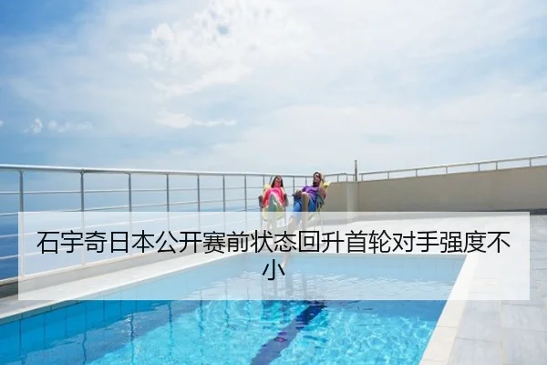 石宇奇日本公开赛前状态回升首轮对手强度不小