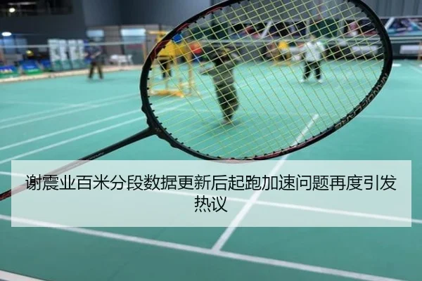 谢震业百米分段数据更新后起跑加速问题再度引发热议